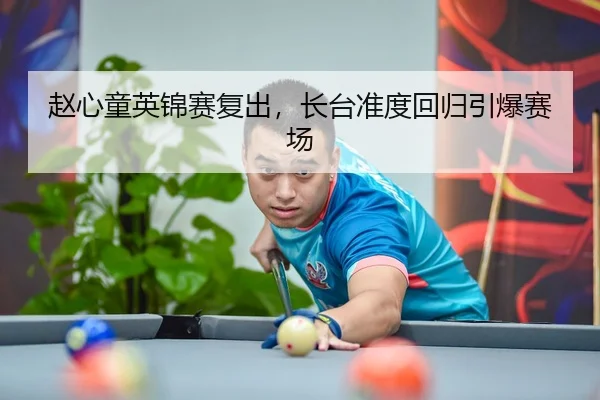赵心童英锦赛复出，长台准度回归引爆赛场