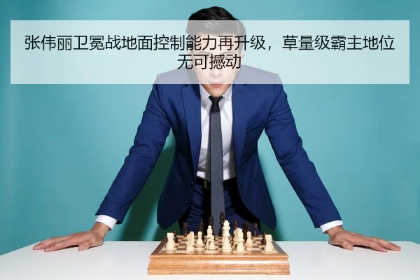张伟丽卫冕战地面控制能力再升级，草量级霸主地位无可撼动