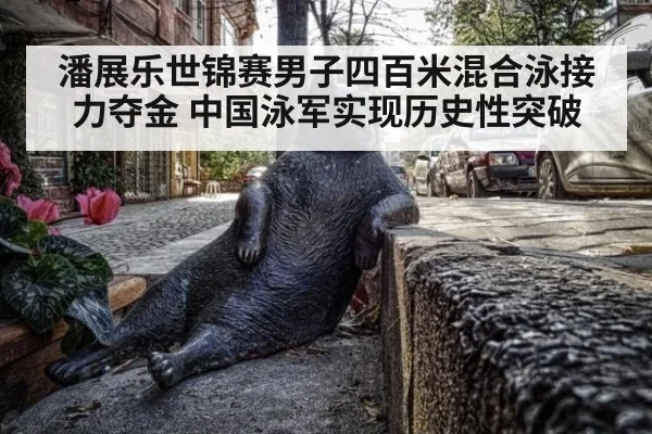潘展乐世锦赛男子四百米混合泳接力夺金 中国泳军实现历史性突破
